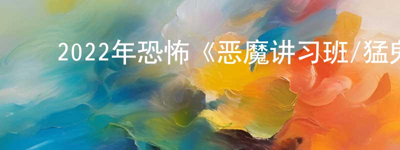 曾晓利的动漫综艺大全,2022年恐怖《恶魔讲习班/猛鬼作坊》BD中英双字迅雷下载_电影天堂
